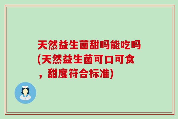 天然益生菌甜吗能吃吗(天然益生菌可口可食，甜度符合标准)
