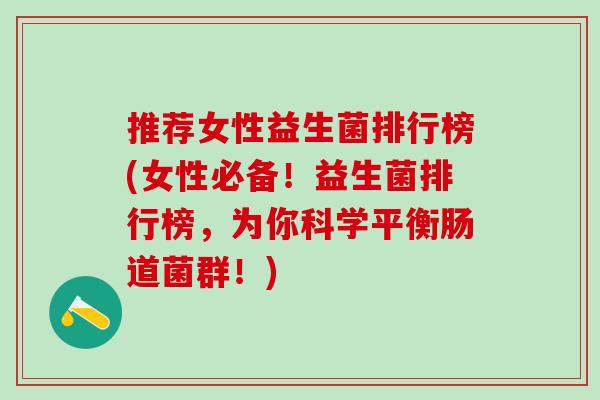 推荐女性益生菌排行榜(女性必备！益生菌排行榜，为你科学平衡肠道菌群！)
