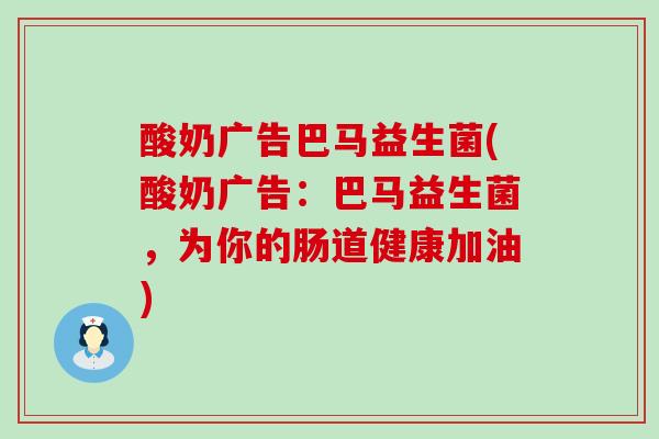 酸奶广告巴马益生菌(酸奶广告：巴马益生菌，为你的肠道健康加油)