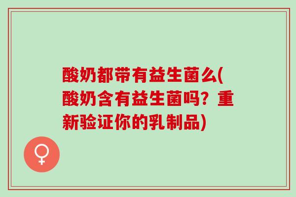 酸奶都带有益生菌么(酸奶含有益生菌吗？重新验证你的乳制品)