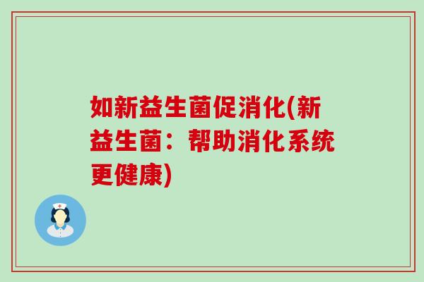 如新益生菌促消化(新益生菌：帮助消化系统更健康)