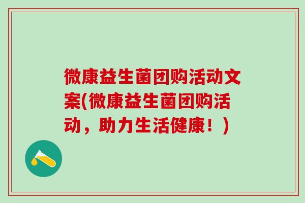 微康益生菌团购活动文案(微康益生菌团购活动，助力生活健康！)