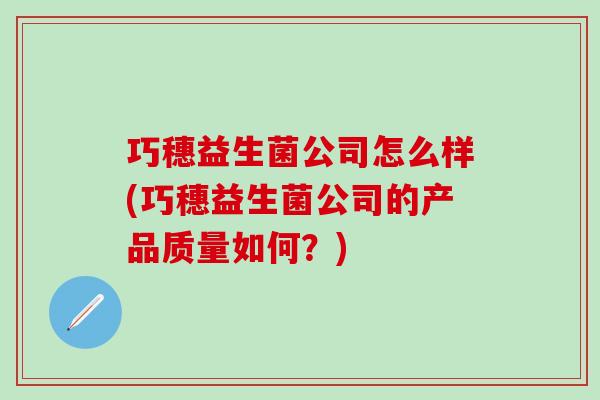巧穗益生菌公司怎么样(巧穗益生菌公司的产品质量如何？)