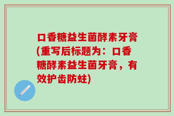 口香糖益生菌酵素牙膏(重写后标题为：口香糖酵素益生菌牙膏，有效护齿防蛀)