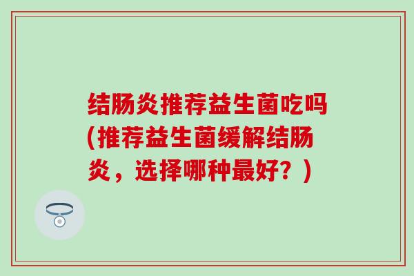 结推荐益生菌吃吗(推荐益生菌缓解结，选择哪种好？)
