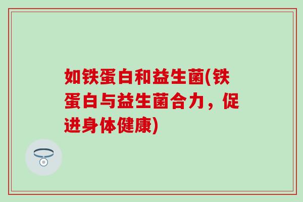 如铁蛋白和益生菌(铁蛋白与益生菌合力，促进身体健康)