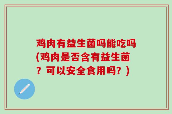 鸡肉有益生菌吗能吃吗(鸡肉是否含有益生菌？可以安全食用吗？)