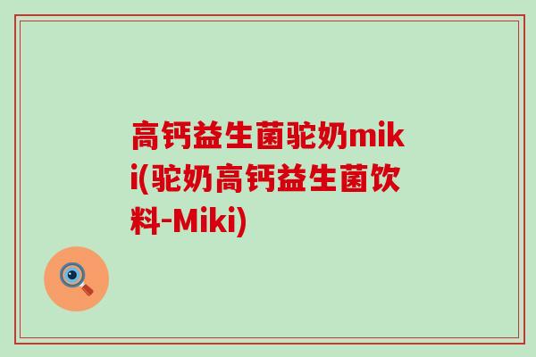 高钙益生菌驼奶miki(驼奶高钙益生菌饮料-Miki)