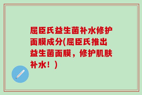 屈臣氏益生菌补水修护面膜成分(屈臣氏推出益生菌面膜，修护补水！)