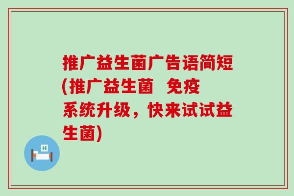 推广益生菌广告语简短(推广益生菌  系统升级，快来试试益生菌)