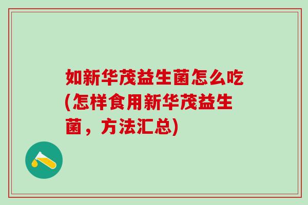 如新华茂益生菌怎么吃(怎样食用新华茂益生菌，方法汇总)
