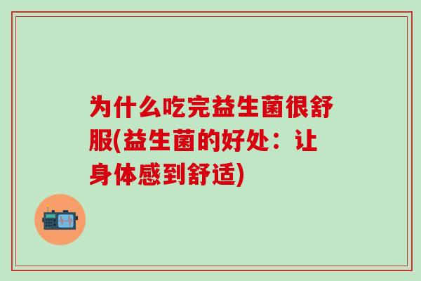 为什么吃完益生菌很舒服(益生菌的好处：让身体感到舒适)