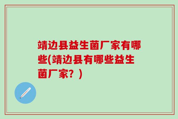 靖边县益生菌厂家有哪些(靖边县有哪些益生菌厂家？)