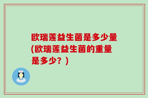 欧瑞莲益生菌是多少量(欧瑞莲益生菌的重量是多少？)