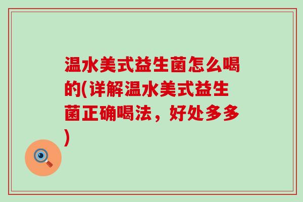 温水美式益生菌怎么喝的(详解温水美式益生菌正确喝法，好处多多)