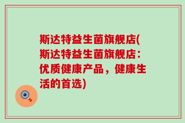 斯达特益生菌旗舰店(斯达特益生菌旗舰店：优质健康产品，健康生活的首选)