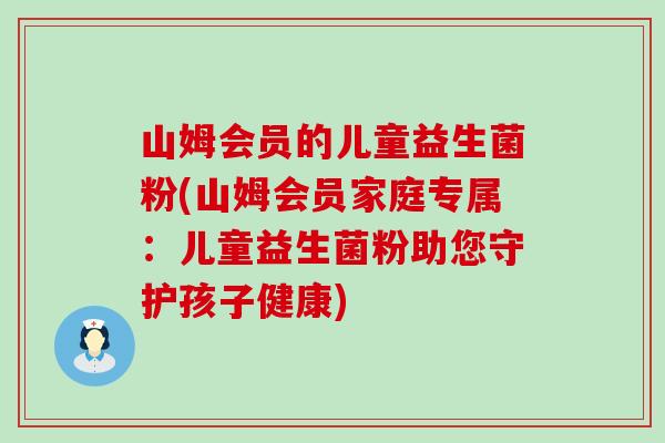 山姆会员的儿童益生菌粉(山姆会员家庭专属：儿童益生菌粉助您守护孩子健康)