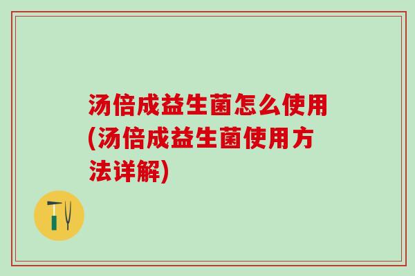 汤倍成益生菌怎么使用(汤倍成益生菌使用方法详解)