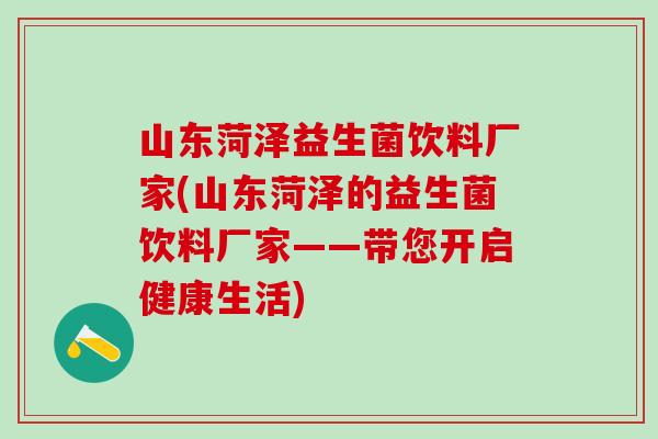 山东菏泽益生菌饮料厂家(山东菏泽的益生菌饮料厂家——带您开启健康生活)