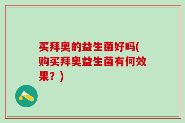 买拜奥的益生菌好吗(购买拜奥益生菌有何效果？)