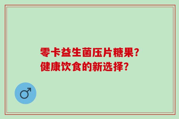 零卡益生菌压片糖果？健康饮食的新选择？