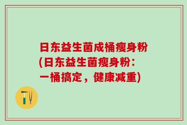 日东益生菌成桶瘦身粉(日东益生菌瘦身粉：一桶搞定，健康减重)