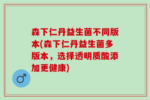 森下仁丹益生菌不同版本(森下仁丹益生菌多版本，选择透明质酸添加更健康)
