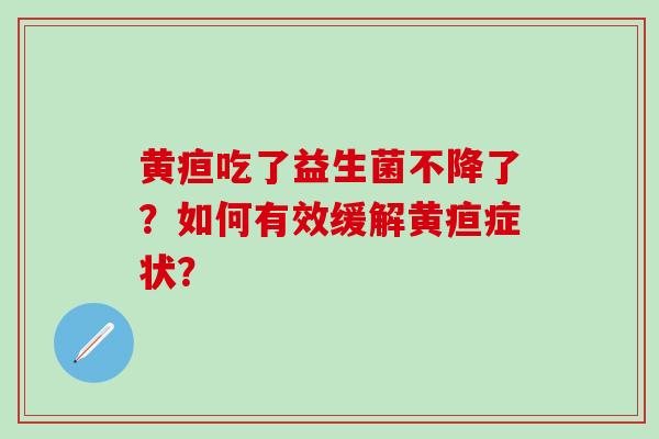 黄疸吃了益生菌不降了？如何有效缓解黄疸症状？