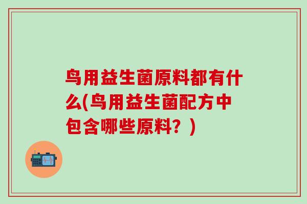 鸟用益生菌原料都有什么(鸟用益生菌配方中包含哪些原料？)