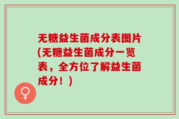 无糖益生菌成分表图片(无糖益生菌成分一览表，全方位了解益生菌成分！)