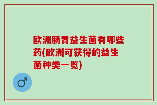 欧洲肠胃益生菌有哪些药(欧洲可获得的益生菌种类一览)