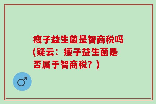 瘦子益生菌是智商税吗(疑云：瘦子益生菌是否属于智商税？)