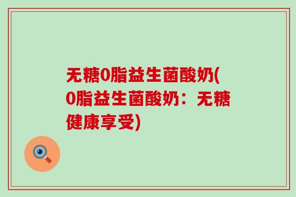 无糖0脂益生菌酸奶(0脂益生菌酸奶：无糖健康享受)