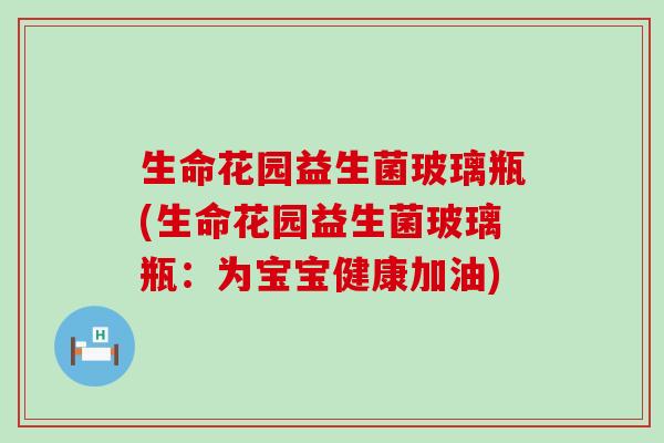 生命花园益生菌玻璃瓶(生命花园益生菌玻璃瓶：为宝宝健康加油)