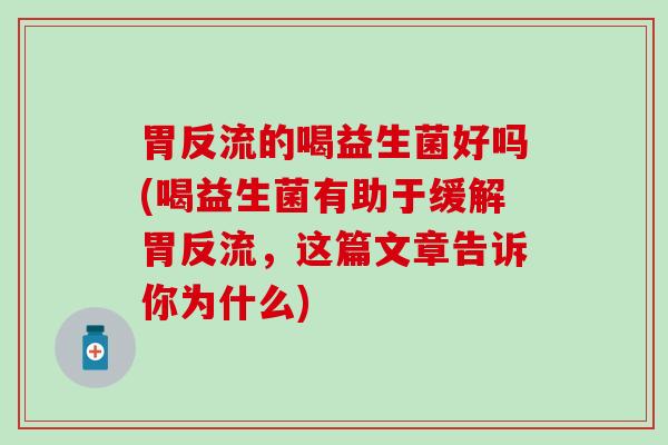 胃反流的喝益生菌好吗(喝益生菌有助于缓解胃反流，这篇文章告诉你为什么)