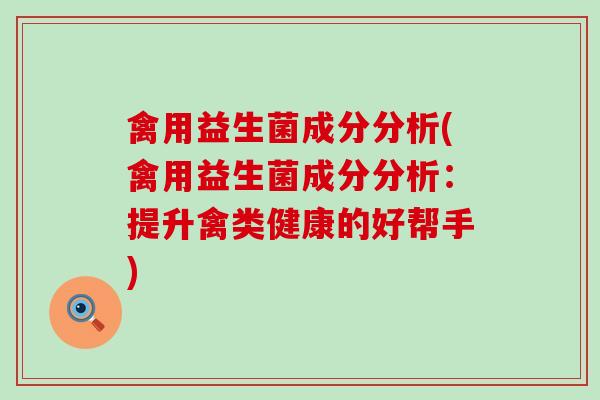 禽用益生菌成分分析(禽用益生菌成分分析：提升禽类健康的好帮手)