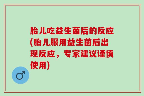 胎儿吃益生菌后的反应(胎儿服用益生菌后出现反应，专家建议谨慎使用)