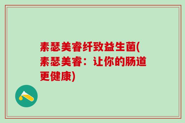 素瑟美睿纤致益生菌(素瑟美睿：让你的肠道更健康)