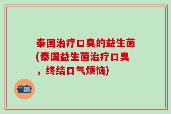 泰国的益生菌(泰国益生菌，终结口气烦恼)