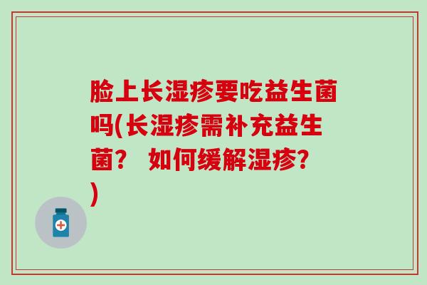 脸上长要吃益生菌吗(长需补充益生菌？ 如何缓解？)