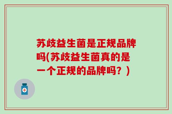 苏歧益生菌是正规品牌吗(苏歧益生菌真的是一个正规的品牌吗？)