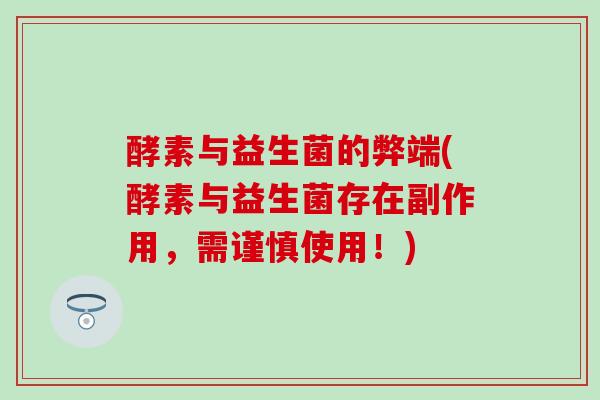 酵素与益生菌的弊端(酵素与益生菌存在副作用，需谨慎使用！)