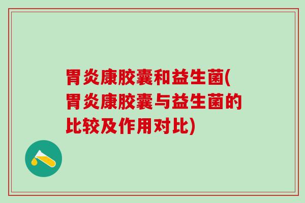 康胶囊和益生菌(康胶囊与益生菌的比较及作用对比)