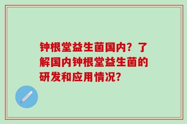 钟根堂益生菌国内？了解国内钟根堂益生菌的研发和应用情况？