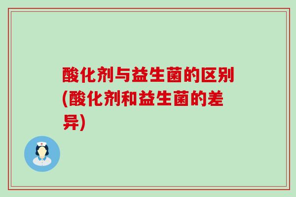 酸化剂与益生菌的区别(酸化剂和益生菌的差异)