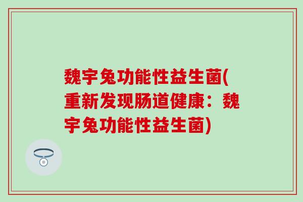 魏宇兔功能性益生菌(重新发现肠道健康：魏宇兔功能性益生菌)