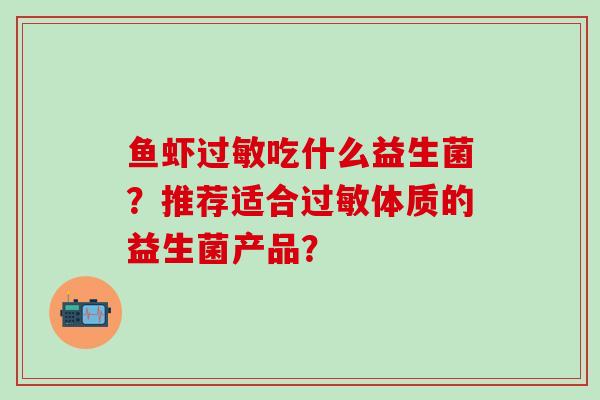 鱼虾吃什么益生菌？推荐适合体质的益生菌产品？