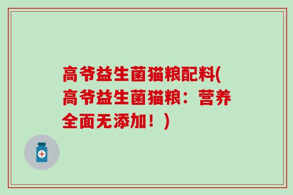 高爷益生菌猫粮配料(高爷益生菌猫粮：营养全面无添加！)