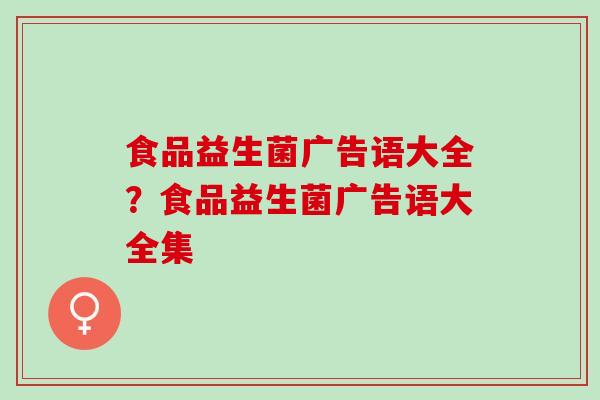 食品益生菌广告语大全？食品益生菌广告语大全集