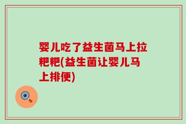 婴儿吃了益生菌马上拉粑粑(益生菌让婴儿马上排便)